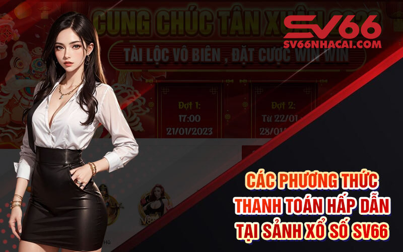 Các Phương Thức Thanh Toán Hấp Dẫn Tại Sảnh Xổ Số Sv66