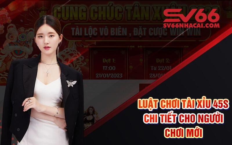 Luật Chơi Tài Xỉu 45s Chi Tiết Cho Người Chơi Mới